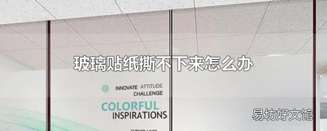 玻璃贴纸撕不下来怎么办