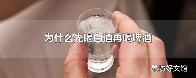 为什么先喝白酒再喝啤酒
