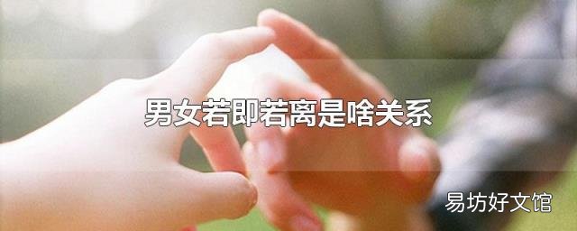 男女若即若离是啥关系