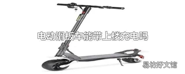 电动滑板车能带上楼充电吗