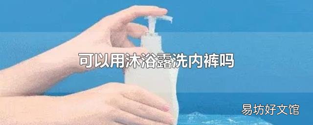 可以用沐浴露洗内裤吗