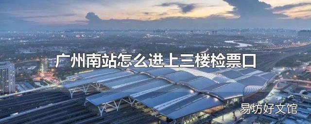 广州南站怎么进上三楼检票口
