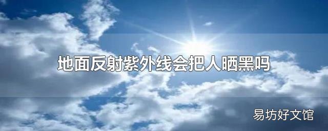 地面反射紫外线会把人晒黑吗