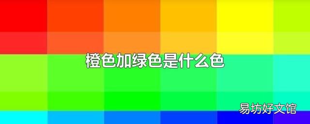 橙色加绿色是什么色