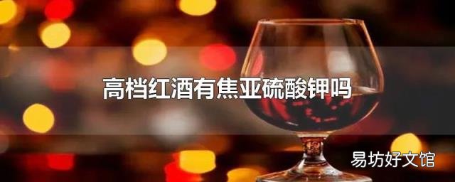 高档红酒有焦亚硫酸钾吗