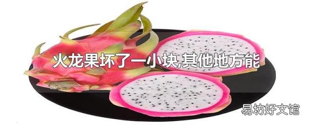 火龙果坏了一小块,其他地方能吃吗?