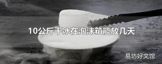 10公斤干冰在泡沫箱能放几天