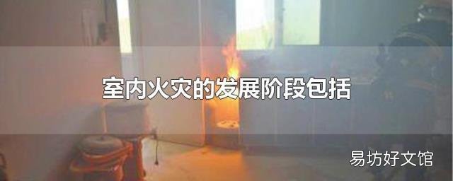 室内火灾的发展阶段包括