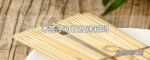 木签子可以放烤箱吗