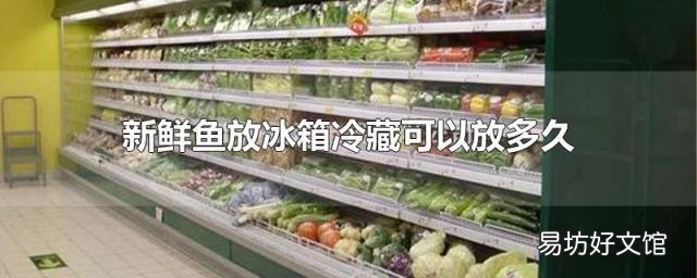 新鲜鱼放冰箱冷藏可以放多久