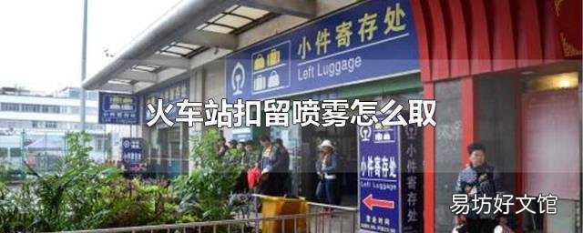 火车站扣留喷雾怎么取