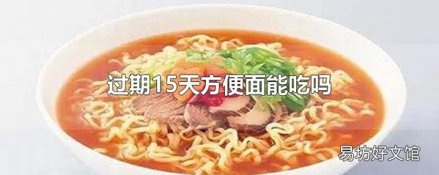 过期15天方便面能吃吗