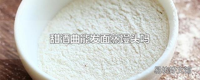 甜酒曲能发面蒸馒头吗