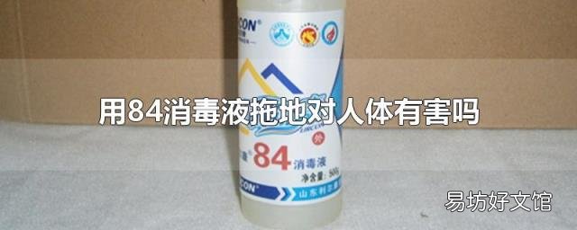 用84消毒液拖地对人体有害吗