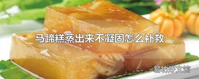 马蹄糕蒸出来不凝固怎么补救