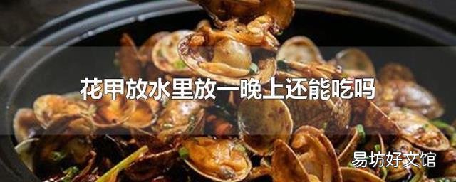 花甲放水里放一晚上还能吃吗