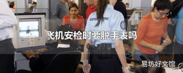 飞机安检时要脱手表吗