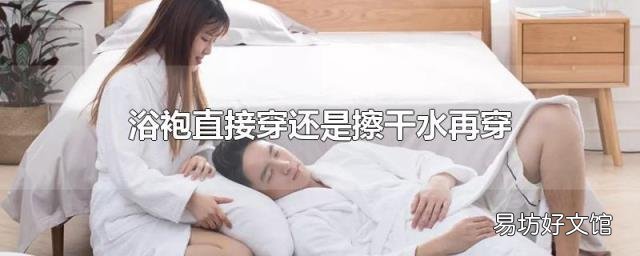 浴袍直接穿还是擦干水再穿