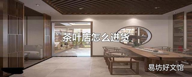 茶叶店怎么进货