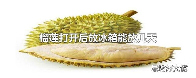 榴莲打开后放冰箱能放几天