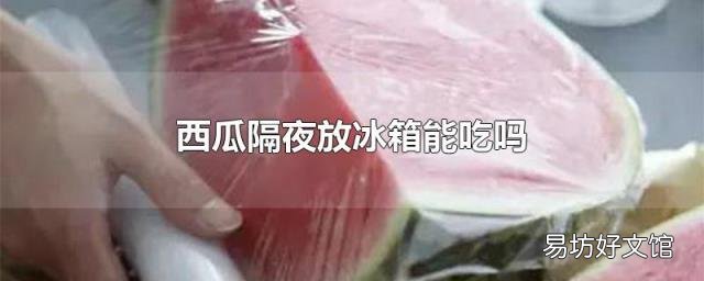 西瓜隔夜放冰箱能吃吗