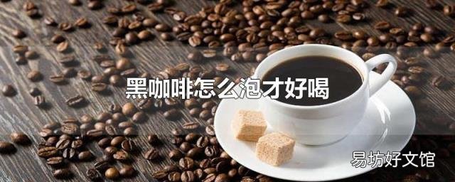 黑咖啡怎么泡才好喝