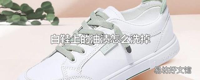 白鞋上的油渍怎么洗掉