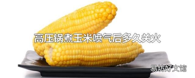 高压锅煮玉米喷气后多久关火