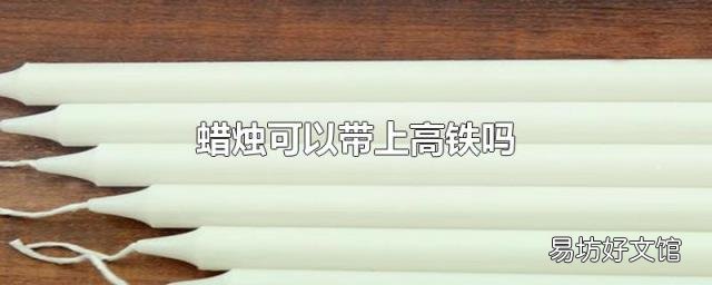 蜡烛可以带上高铁吗