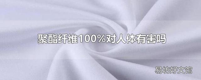 聚酯纤维100%对人体有害吗