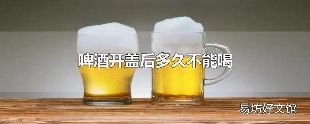 啤酒开盖后多久不能喝