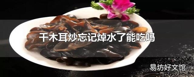 干木耳炒忘记焯水了能吃吗