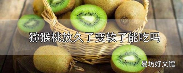 猕猴桃放久了变软了能吃吗