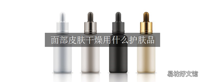 面部皮肤干燥用什么护肤品