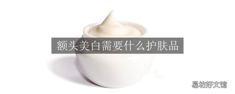 额头美白需要什么护肤品