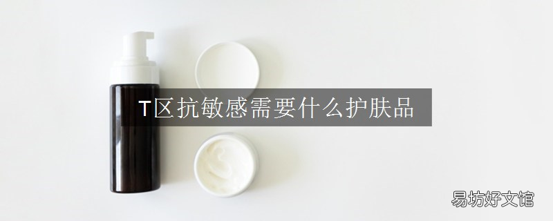 T区抗敏感需要什么护肤品