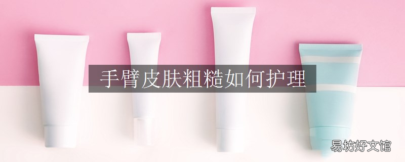 手臂皮肤粗糙如何护理