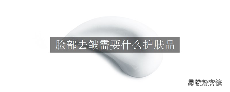 脸部去皱需要什么护肤品