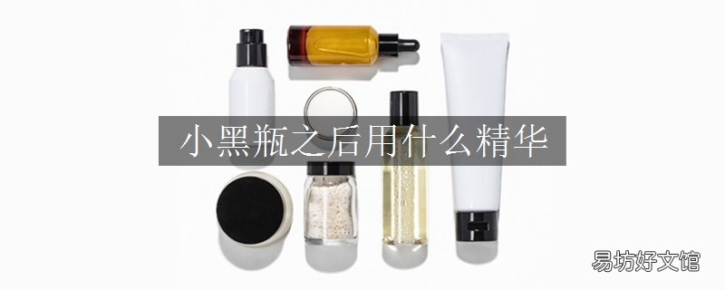 小黑瓶之后用什么精华