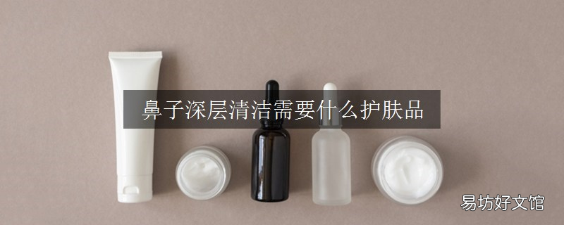鼻子深层清洁需要什么护肤品