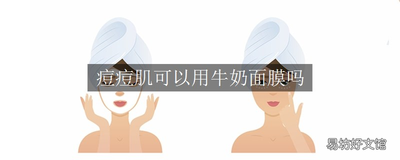 痘痘肌可以用牛奶面膜吗