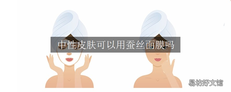 中性皮肤可以用蚕丝面膜吗