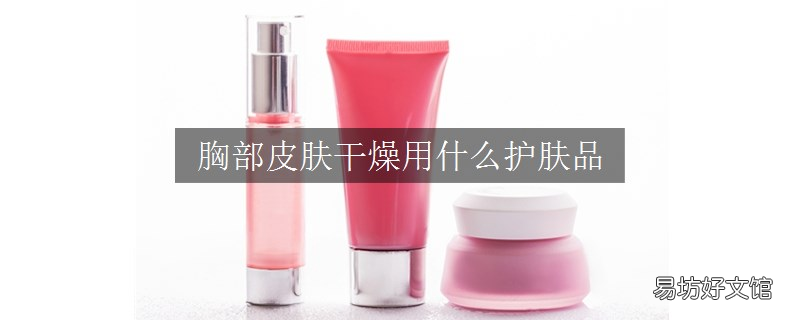 胸部皮膚干燥用什么護膚品