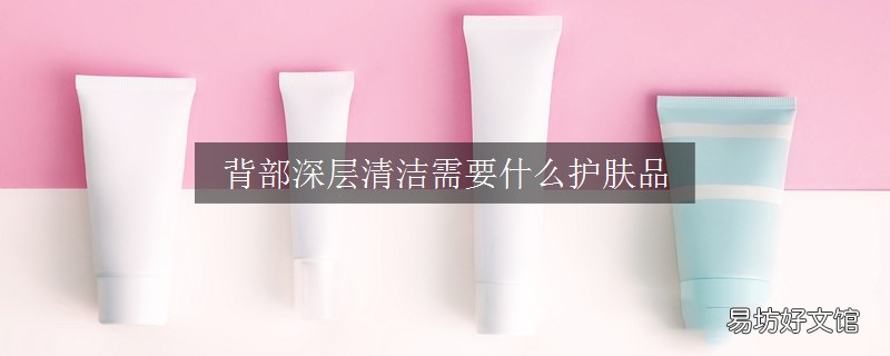背部深层清洁需要什么护肤品