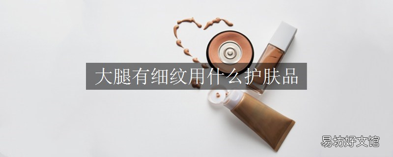 大腿有细纹用什么护肤品