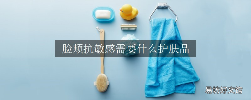 脸颊抗敏感需要什么护肤品