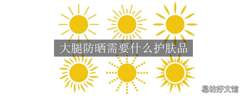 大腿防晒需要什么护肤品