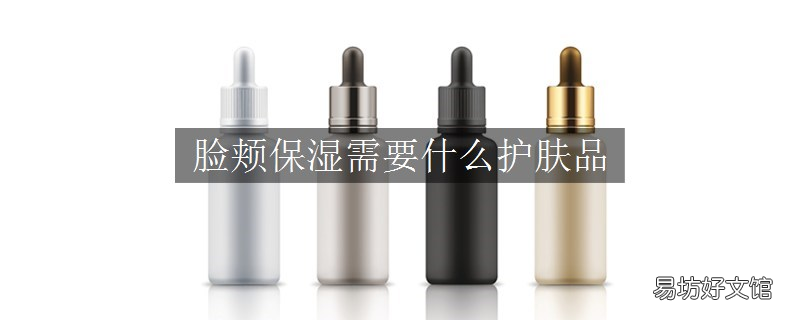 脸颊保湿需要什么护肤品