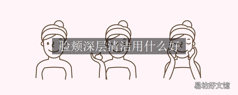 脸颊深层清洁用什么好