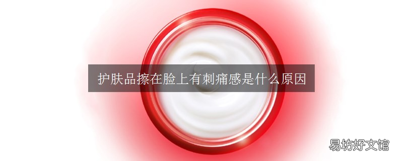 护肤品擦在脸上有刺痛感是什么原因